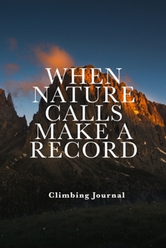 When Nature Calls Make A Record - Climbing Journal: Blank Lined Travel Sized Gift Notebook For Climbers