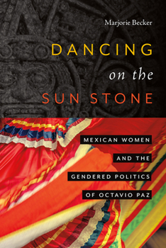 Hardcover Dancing on the Sun Stone: Mexican Women and the Gendered Politics of Octavio Paz Book