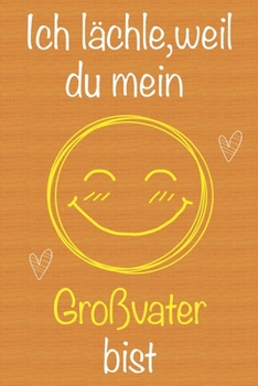Ich l�chle, weil du mein Gro�vater bist: Geschenkbuch f�r Gro�vater, Weihnachtsgeschenk, Geschenk zum Vatertag, Geburtstagsgeschenk f�r Gro�vater, Geschenk zum M�nnertag, Ged�chtnis-Journal u. Sch�nes