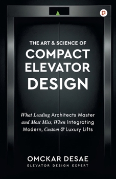 The Art & Science of Compact Elevator Design: What Leading Architects Master and Most Miss, When Integrating Modern, Custom & Luxury Lifts