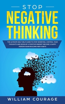 Hardcover Stop Negative Thinking: The Ultimate Self-Help Guide to Control your Thoughts, Stop Worrying and Develop a Positive Mindset. Become a Happy Pe Book