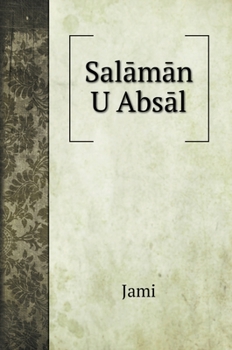 Hardcover Sal&#257;m&#257;n U Abs&#257;l, an Allegorical Romance: Being One of the Seven Poems Entitled the Haft Aurang Book