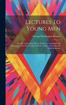 Hardcover Lectures To Young Men: On The Cultivation Of The Mind, The Formation Of Character, And The Conduct Of Life: Delivered In Masonic Hall, Baltim Book