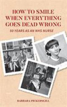 Paperback How To Smile When Everything Goes Dead Wrong: 50 Years as an NHS Nurse Book