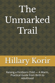 Paperback The Unmarked Trail: Raising a Firstborn Child - A Warm, Practical Guide from Birth to Adulthood Book