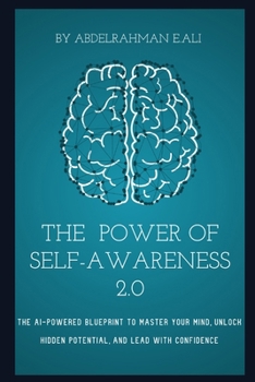 The Power Of Self-Awareness 2.0: The AI-Powered Blueprint to Master Your Mind, Unlock Hidden Potential, and Lead with Confidence