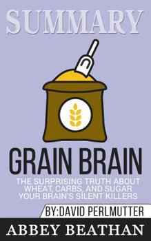 Paperback Summary of Grain Brain: The Surprising Truth about Wheat, Carbs, and Sugar--Your Brain's Silent Killers by David Perlmutter & Kristin Loberg Book
