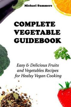 Paperback Complete Vegetable Guidebook: Easy & Delicious Fruits and Vegetables Recipes for Healsy Vegan Cooking Book