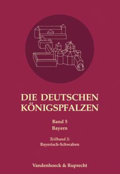 Die Deutschen Konigspfalzen. Band 5: Bayern: Teilband 3: Bayerisch-Schwaben