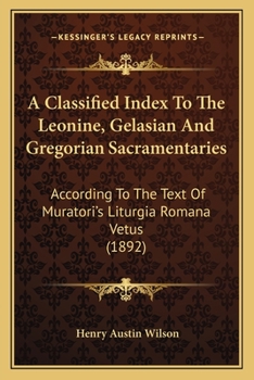 Paperback A Classified Index To The Leonine, Gelasian And Gregorian Sacramentaries: According To The Text Of Muratori's Liturgia Romana Vetus (1892) Book