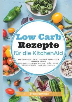 Paperback Low Carb Rezepte für die KitchenAid: Das Kochbuch für Mittagessen, Abendessen, Desserts, Salate [German] Book