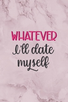 Whatever I'll Date Myself: All Purpose 6x9" Blank Lined Notebook Journal Way Better Than A Card Trendy Unique Gift Marble Rose Dating