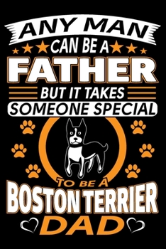 Paperback Any Man Can Be A Father But It Takes Someone Special To Be A Boston Terrier Dad: Boston Terrier Journal Notebook Best Gifts For Boston Terrier Dad And Book