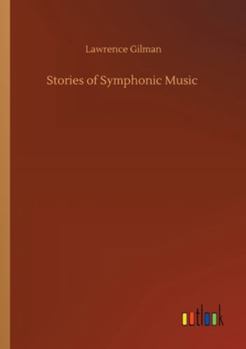 Stories of Symphonic Music: A Guide to the Meaning of Important Symphonies, Overtures, and Tone-Poems from Beethoven to the Present Day