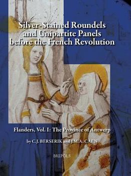 Hardcover Silver-Stained Roundels and Unipartite Panels Before the French Revolution: Flanders, Vol. 1: The Province of Antwerp Book