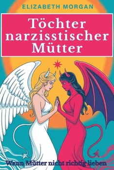 Paperback Töchter narzisstischer Mütter - Wenn Mütter nicht richtig lieben: Wie du mütterliche Prägungen überwinden, emotionale Wunden heilen und die Kontrolle ... Leben zurückgewinnen kannst (German Edition) [German] Book