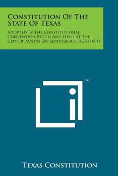 Paperback Constitution of the State of Texas: Adopted by the Constitutional Convention Begun and Held at the City of Austin on September 6, 1875 (1891) Book