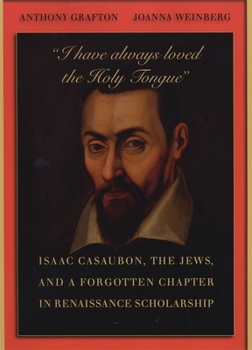 Hardcover "I Have Always Loved the Holy Tongue": Isaac Casaubon, the Jews, and a Forgotten Chapter in Renaissance Scholarship Book