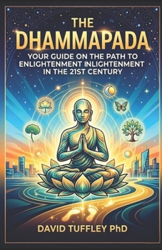 The Dhammapada: Your Guide on the Path to Enlightenment in the 21st Century
