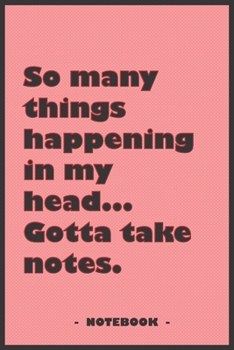 So many Things Happening in my Head… Gotta take notes - Notebook to write down your notes and organize your tasks: 6"x9" notebook with 110 blank lined pages