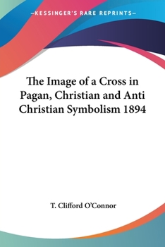 Paperback The Image of a Cross in Pagan, Christian and Anti Christian Symbolism 1894 Book