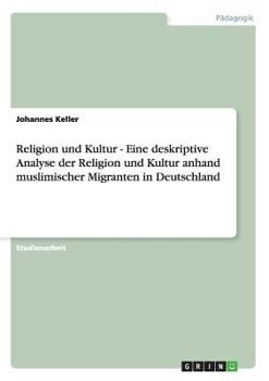 Paperback Religion und Kultur - Eine deskriptive Analyse der Religion und Kultur anhand muslimischer Migranten in Deutschland [German] Book