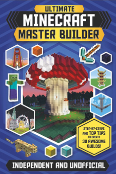 Mass Market Paperback The Ultimate Master Builder: Minecraft (Independent & Unofficial): Step-By-Steps and Top Tips to Create 30 Awesome Builds! Book