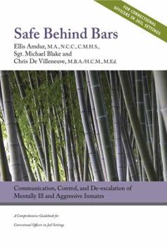 Safe Behind Bars: Communication, Control, and de-Escalation of Mentally Ill & Aggressive Inmates - A Comprehensive Guidebook for Correctional Offices in Jail Settings