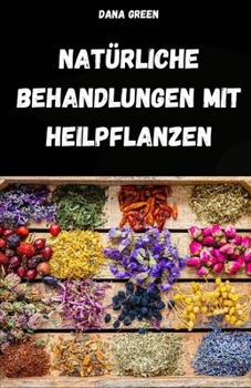 Paperback Natürliche Behandlungen Mit Heilpflanzen: Phytotherapie-Handbuch Zur Einfachen Und Natürlichen Behandlung Von Beschwerden Und Krankheiten [German] Book
