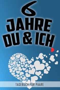 6 Jahre Du und Ich - Tagebuch für Paare: Schönes Geschenk für Paare - 108 Seiten zum Ausfüllen und Eintragen von Erinnerungen an schöne Momente. Mehr ... Partnerschaft - Mehr Ehe (German Edition)