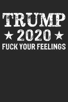 Paperback Trump 2020 Fuck Your Feelings: Funny Donald Trump Birthday Gift / Journal / Notebook / Alternative 6 x 9 120 Blank Lined Pages Book