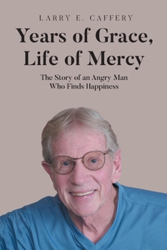 Years of Grace, Life of Mercy: The Story of an Angry Man Who Finds Happiness