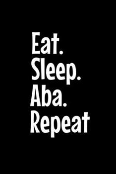 Eat Sleep Aba Repeat: Notebook Gift For Applied Behavior Analyst Aba Therapist (Dot Grid 120 Pages - 6" x 9")