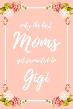 Only the Best Moms Get Promoted To Gigi: 6x9" Lined Notebook/Journal Funny Family Baby Announcement, Baby Reveal Gift Idea