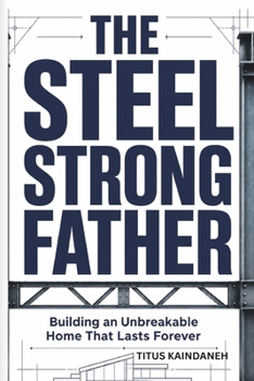 Paperback The Steel Strong Father: Building an Unbreakable Home That Lasts Forever Book