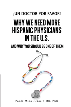 �Un doctor por favor!: Why We Need More Hispanic Physicians in the U.S., and Why You Should Be One of Them �Un doctor por favor!: Why We Need More Hispanic Physicians in the U.S., and Why You Should B