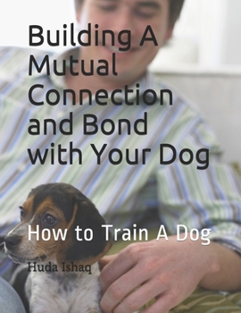 Paperback Building A Mutual Connection and Bond with Your Dog: How to Train A Dog Book