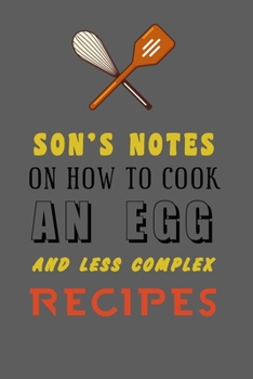 Paperback kitchen Notebook "SON'S NOTES ON HOW TO COOK AN EGG AND LESS COMPLEX RECIPES": Recipes Notebook/Journal Gift 120 page, Lined, 6x9 (15.2 x 22.9 cm) Book