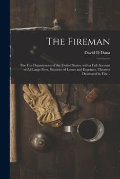 Paperback The Fireman: the Fire Departments of the United States, With a Full Account of All Large Fires, Statistics of Losses and Expenses, Book
