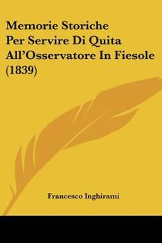 Paperback Memorie Storiche Per Servire Di Quita All'Osservatore In Fiesole (1839) [Italian] Book