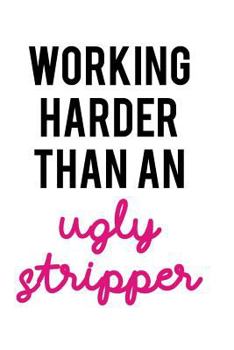Working Harder Than An Ugly Stripper: Blank Lined Notebook Journal Diary Composition Notepad 120 Pages 6x9 Paperback ( Funny Office Design ) White and Black