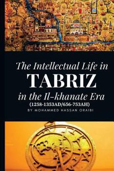 Paperback The Intellectual Life in Tabriz in the Il-khanate Era (1258-1353AD/656-753AH) Book