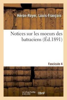 Paperback Notices Sur Les Moeurs Des Batraciens. Fascicule 4 [French] Book