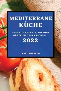 Paperback Mediterrane Küche 2022: Gesunde Rezepte, Um Ihre Gäste Zu Überraschen [German] Book