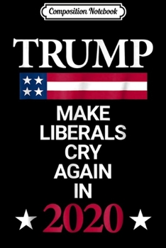 Composition Notebook: Trump in 2020 Make Liberals Cry Again Funny Political  Journal/Notebook Blank Lined Ruled 6x9 100 Pages