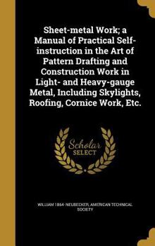 Sheet-metal Work; a Manual of Practical Self-instruction in the Art of Pattern Drafting and Construction Work in Light- and Heavy-gauge Metal, Including Skylights, Roofing, Cornice Work, Etc.