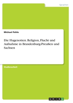 Paperback Die Hugenotten. Religion, Flucht und Aufnahme in Brandenburg-Preußen und Sachsen [German] Book