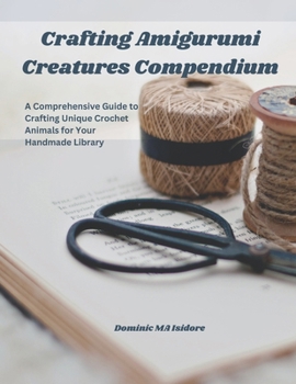 Paperback Crafting Amigurumi Creatures Compendium: A Comprehensive Guide to Crafting Unique Crochet Animals for Your Handmade Library Book