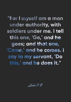 Luke 7:8 Notebook: "For I myself am a man under authority, with soldiers under me. I tell this one, 'Go,' and he goes; and that one, 'Come,' and he ... Bible Verse Christian Journal/Diary Gift