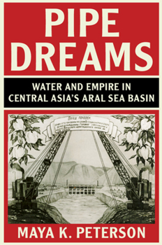 Pipe Dreams: Water and Empire in Central Asia's Aral Sea Basin - Book  of the Studies in Environment and History